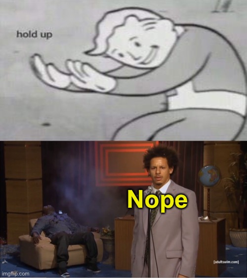 Nope | image tagged in who killed hannibal,fallout hold up,funny,memes | made w/ Imgflip meme maker