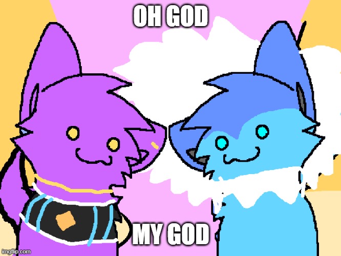 Me When I Have A Fever Dream About Kawaii Beerus & Vaporeon | OH GOD; MY GOD | image tagged in me when i have a fever dream about kawaii beerus vaporeon,beerus | made w/ Imgflip meme maker