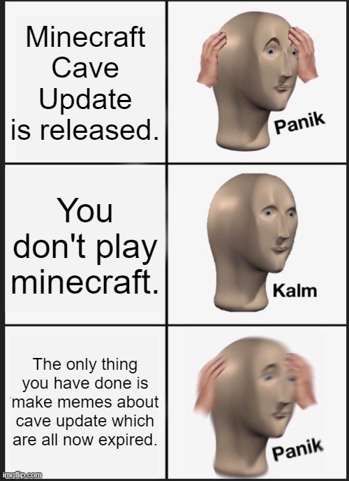 Panik Kalm Panik Meme | Minecraft Cave Update is released. You don't play minecraft. The only thing you have done is make memes about cave update which are all now expired. | image tagged in memes,panik kalm panik | made w/ Imgflip meme maker