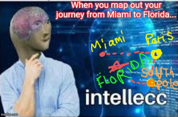 intellecc | When you map out your journey from Miami to Florida... | image tagged in intellecc | made w/ Imgflip meme maker