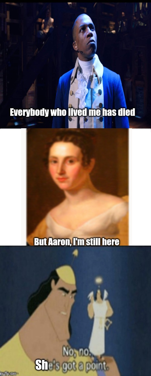 heheheheheh | Everybody who lived me has died; But Aaron, I'm still here; Sh | image tagged in memes,hamilton | made w/ Imgflip meme maker