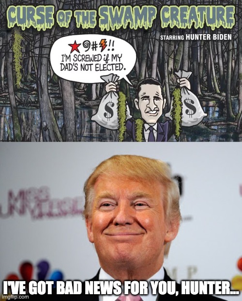 Vote for Donald Trump to drain the swamp | I'VE GOT BAD NEWS FOR YOU, HUNTER... | image tagged in funny,memes,politics,biden,donald trump,drain the swamp | made w/ Imgflip meme maker