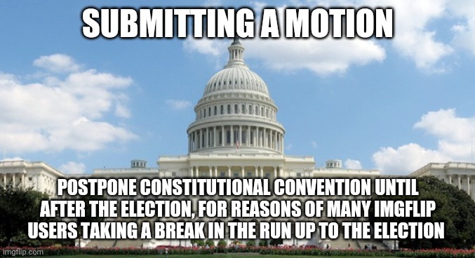 Looking for a second | SUBMITTING A MOTION; POSTPONE CONSTITUTIONAL CONVENTION UNTIL AFTER THE ELECTION, FOR REASONS OF MANY IMGFLIP USERS TAKING A BREAK IN THE RUN UP TO THE ELECTION | image tagged in ugh congress | made w/ Imgflip meme maker