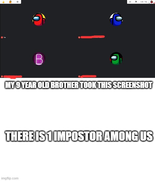 Damn | MY 9 YEAR OLD BROTHER TOOK THIS SCREENSHOT; THERE IS 1 IMPOSTOR AMONG US | image tagged in among us,there is 1 imposter among us | made w/ Imgflip meme maker