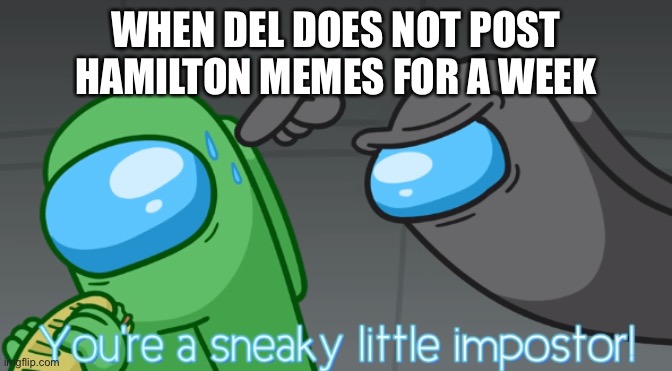 can I have mod | WHEN DEL DOES NOT POST HAMILTON MEMES FOR A WEEK | image tagged in you're a sneaky little imposter | made w/ Imgflip meme maker