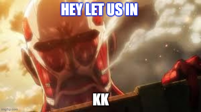 Attack on titan | HEY LET US IN; KK | image tagged in attack on titan | made w/ Imgflip meme maker