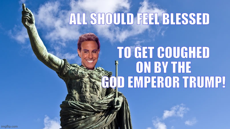 Hunger Games - Caesar Flickerman (S Tucci) Statue of Caesar | ALL SHOULD FEEL BLESSED TO GET COUGHED ON BY THE GOD EMPEROR TRUMP! | image tagged in hunger games - caesar flickerman s tucci statue of caesar | made w/ Imgflip meme maker