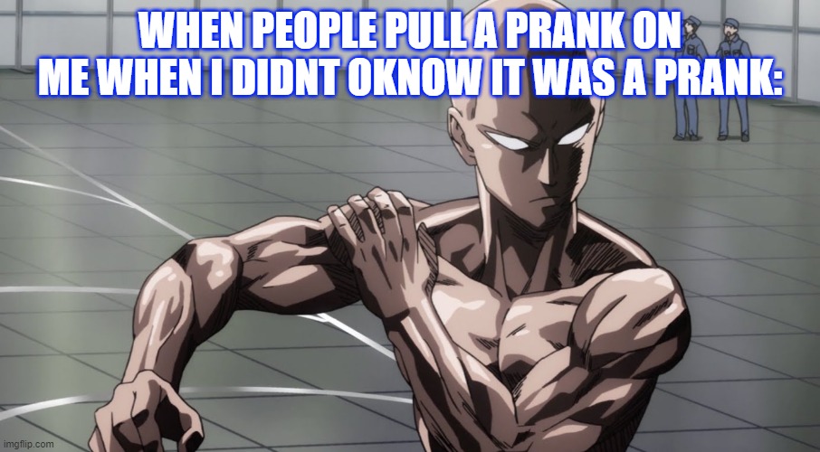Saitama - One Punch Man, Anime | WHEN PEOPLE PULL A PRANK ON ME WHEN I DIDNT OKNOW IT WAS A PRANK: | image tagged in saitama - one punch man anime | made w/ Imgflip meme maker