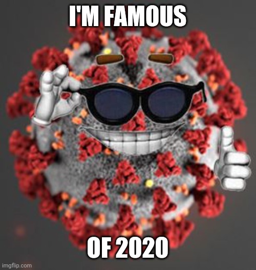 Coronavirus | I'M FAMOUS; OF 2020 | image tagged in coronavirus,memes,2020 | made w/ Imgflip meme maker