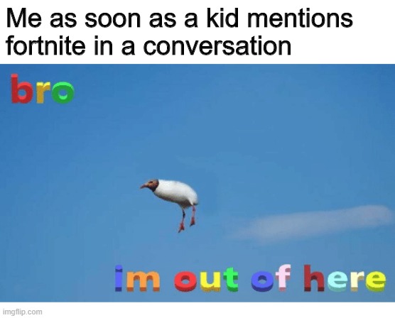 . | Me as soon as a kid mentions fortnite in a conversation | image tagged in bro i'm out of here | made w/ Imgflip meme maker