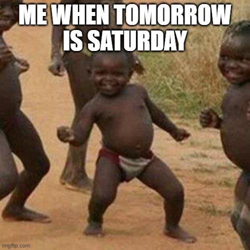 SATURDAY | ME WHEN TOMORROW IS SATURDAY | image tagged in memes,third world success kid | made w/ Imgflip meme maker