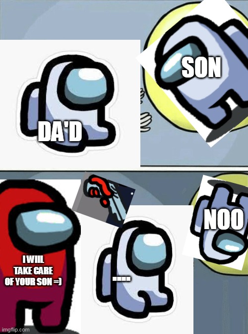 Mini crewmate gets killed... | SON; DA'D; NOO; I WIIL TAKE CARE OF YOUR SON =); .... | image tagged in memes,running away balloon,among us,gaming | made w/ Imgflip meme maker