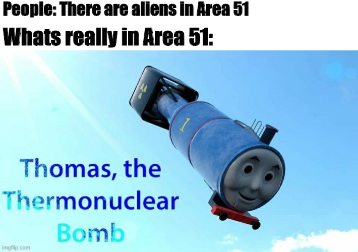 thomas the thermonuclear bomb | People: There are aliens in Area 51; Whats really in Area 51: | image tagged in thomas the thermonuclear bomb | made w/ Imgflip meme maker