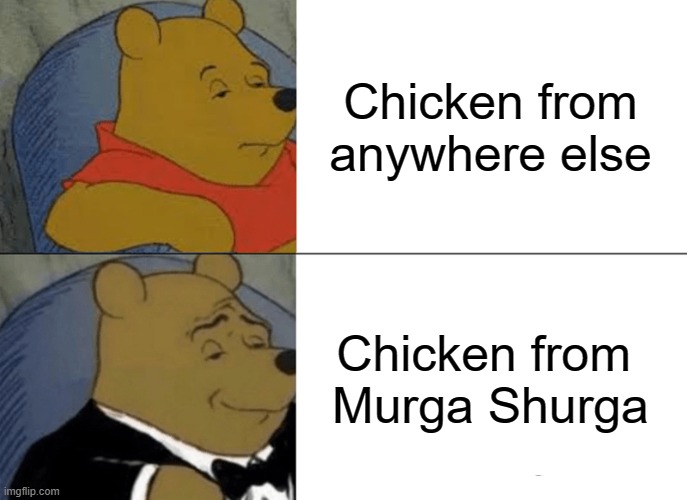 Tuxedo Winnie The Pooh Meme | Chicken from anywhere else; Chicken from 
Murga Shurga | image tagged in memes,tuxedo winnie the pooh | made w/ Imgflip meme maker