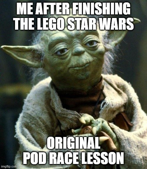 Star Wars Yoda Meme | ME AFTER FINISHING THE LEGO STAR WARS; ORIGINAL POD RACE LESSON | image tagged in memes,star wars yoda | made w/ Imgflip meme maker