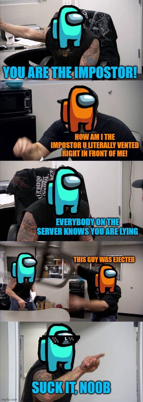 American Chopper Argument Meme | YOU ARE THE IMPOSTOR! HOW AM I THE IMPOSTOR U LITERALLY VENTED RIGHT IN FRONT OF ME! EVERYBODY ON THE SERVER KNOWS YOU ARE LYING; THIS GUY WAS EJECTED; SUCK IT, N00B | image tagged in memes,american chopper argument | made w/ Imgflip meme maker