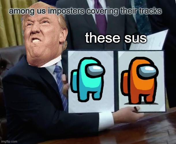 Trump Bill Signing | among us imposters covering their tracks; these sus | image tagged in memes,trump bill signing | made w/ Imgflip meme maker