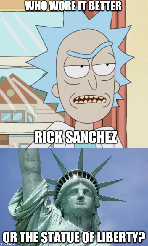 Who Wore It Better Wednesday #23 - Spikes on head | WHO WORE IT BETTER; RICK SANCHEZ; OR THE STATUE OF LIBERTY? | image tagged in memes,who wore it better,rick and morty,statue of liberty,adult swim,new york city | made w/ Imgflip meme maker