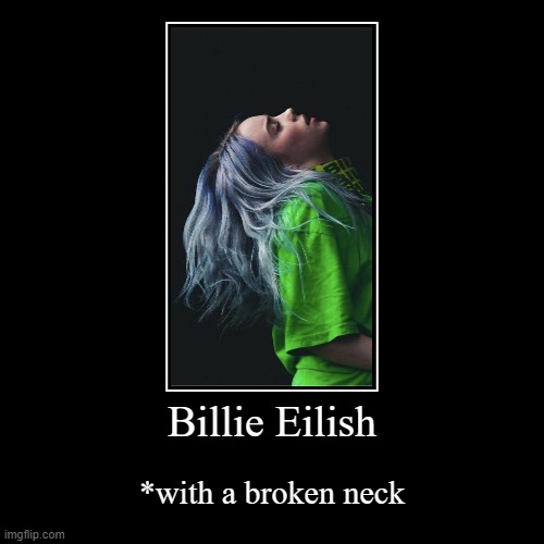 Billie with a broken neck | image tagged in funny,billie eilish | made w/ Imgflip demotivational maker