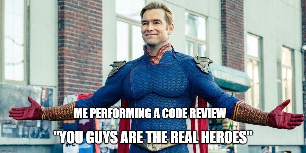 Code Review Homelander | "YOU GUYS ARE THE REAL HEROES"; ME PERFORMING A CODE REVIEW | image tagged in you guys are the real heroes | made w/ Imgflip meme maker