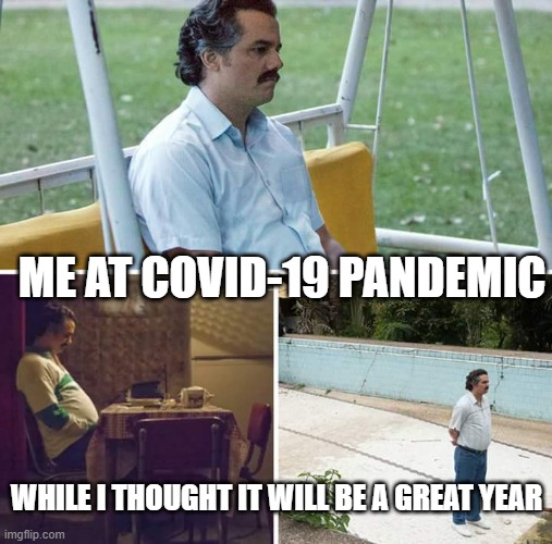 Sad Pablo Escobar Meme | ME AT COVID-19 PANDEMIC; WHILE I THOUGHT IT WILL BE A GREAT YEAR | image tagged in memes,sad pablo escobar | made w/ Imgflip meme maker