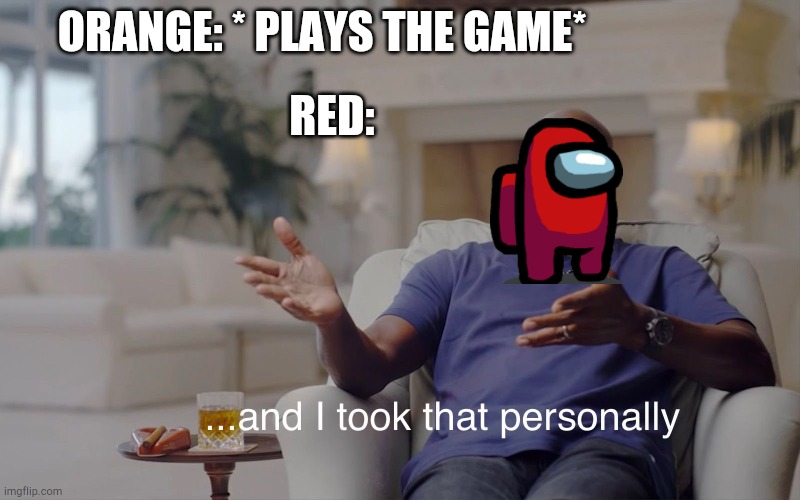 and I took that personally | ORANGE: * PLAYS THE GAME*; RED: | image tagged in and i took that personally,among us,gaming,video games | made w/ Imgflip meme maker