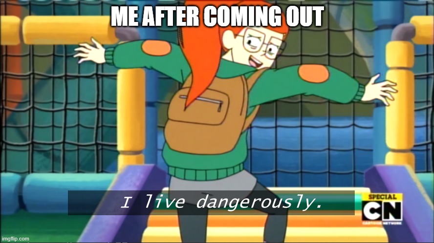 I live dangerously | ME AFTER COMING OUT | image tagged in i live dangerously | made w/ Imgflip meme maker