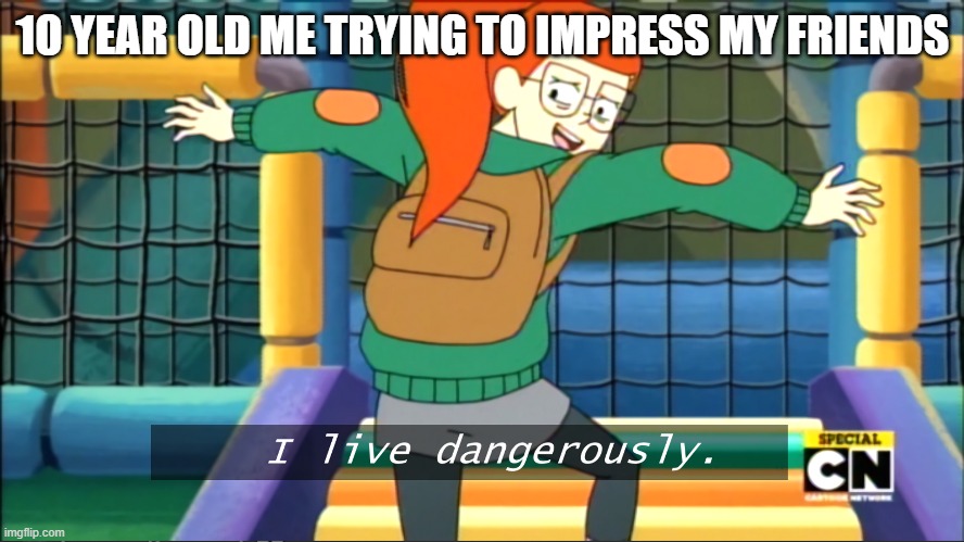 I live dangerously | 1O YEAR OLD ME TRYING TO IMPRESS MY FRIENDS | image tagged in i live dangerously | made w/ Imgflip meme maker