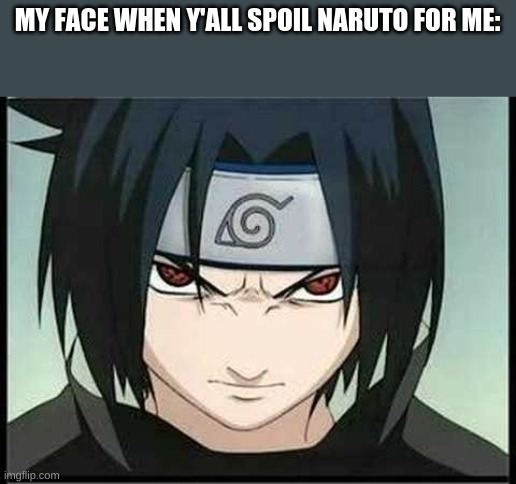 I just started watching it! So STOP | MY FACE WHEN Y'ALL SPOIL NARUTO FOR ME: | made w/ Imgflip meme maker