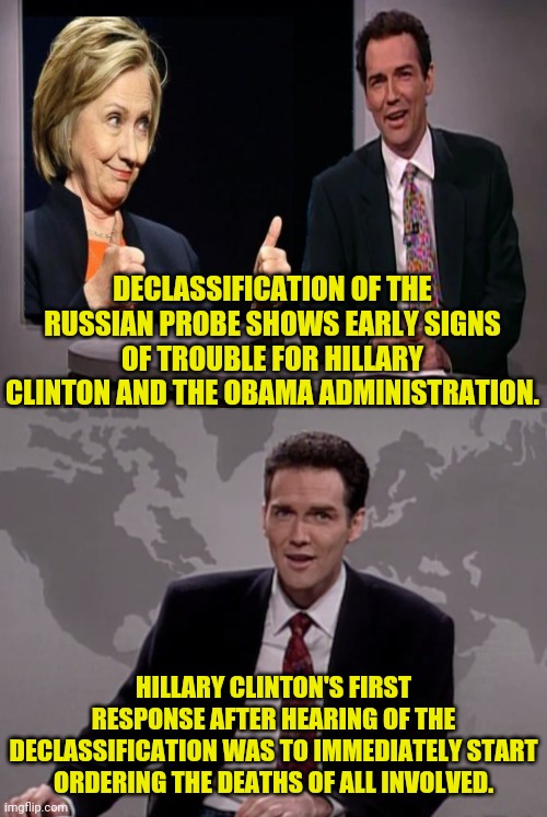 Russia Gate Probe Declassified | DECLASSIFICATION OF THE RUSSIAN PROBE SHOWS EARLY SIGNS OF TROUBLE FOR HILLARY CLINTON AND THE OBAMA ADMINISTRATION. HILLARY CLINTON'S FIRST RESPONSE AFTER HEARING OF THE DECLASSIFICATION WAS TO IMMEDIATELY START ORDERING THE DEATHS OF ALL INVOLVED. | image tagged in weekend update with norm,drstrangmeme,russia investigation,hillary clinton,barack obama | made w/ Imgflip meme maker