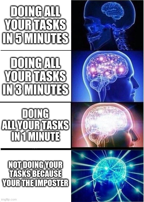 Expanding Brain Meme | DOING ALL YOUR TASKS IN 5 MINUTES; DOING ALL YOUR TASKS IN 3 MINUTES; DOING ALL YOUR TASKS IN 1 MINUTE; NOT DOING YOUR TASKS BECAUSE YOUR THE IMPOSTER | image tagged in memes,expanding brain,among us,funny | made w/ Imgflip meme maker