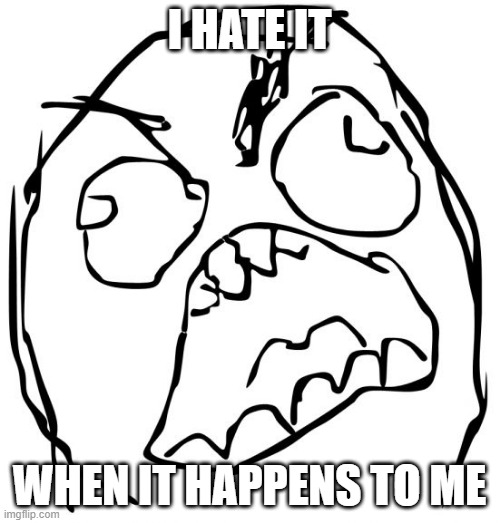 Angery troll face | I HATE IT WHEN IT HAPPENS TO ME | image tagged in angery troll face | made w/ Imgflip meme maker