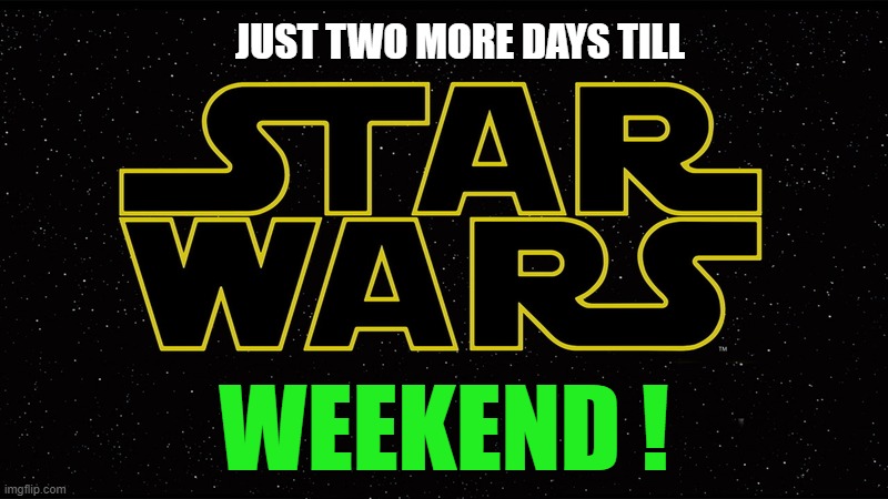 star wars weekend an Olympian product event. | JUST TWO MORE DAYS TILL; WEEKEND ! | image tagged in star wars,weekend | made w/ Imgflip meme maker