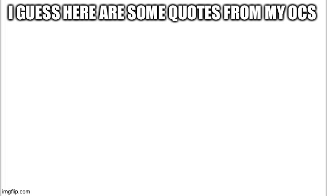 Some of them are along the lines of " inspirational quotes " and this is different than the incorrect quotes | I GUESS HERE ARE SOME QUOTES FROM MY OCS | image tagged in white background | made w/ Imgflip meme maker