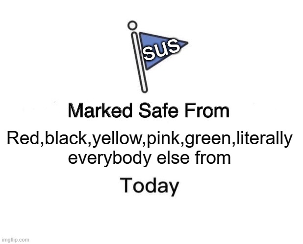 Marked Safe From | sus; Red,black,yellow,pink,green,literally everybody else from | image tagged in memes,marked safe from | made w/ Imgflip meme maker