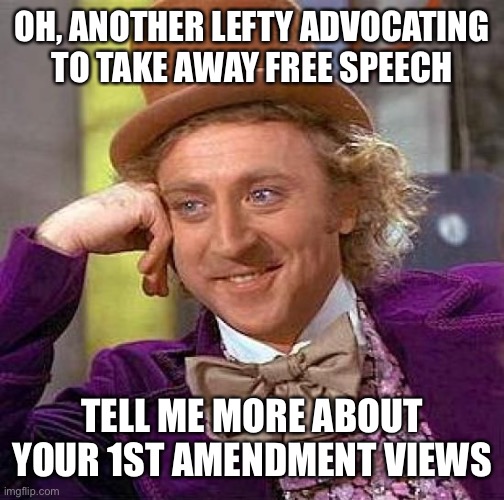 Creepy Condescending Wonka Meme | OH, ANOTHER LEFTY ADVOCATING TO TAKE AWAY FREE SPEECH TELL ME MORE ABOUT YOUR 1ST AMENDMENT VIEWS | image tagged in memes,creepy condescending wonka | made w/ Imgflip meme maker