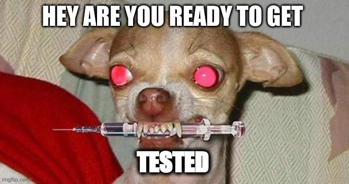 this is covid everywon | HEY ARE YOU READY TO GET; TESTED | image tagged in oh no,stop it | made w/ Imgflip meme maker
