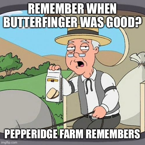 Pepperidge Farm Remembers | REMEMBER WHEN BUTTERFINGER WAS GOOD? PEPPERIDGE FARM REMEMBERS | image tagged in memes,pepperidge farm remembers,butterfinger,candy,chocolate | made w/ Imgflip meme maker