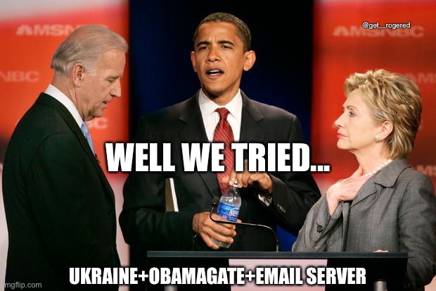 Biden Obama and Clinton | @get_rogered; WELL WE TRIED... UKRAINE+OBAMAGATE+EMAIL SERVER | image tagged in biden obama and clinton | made w/ Imgflip meme maker