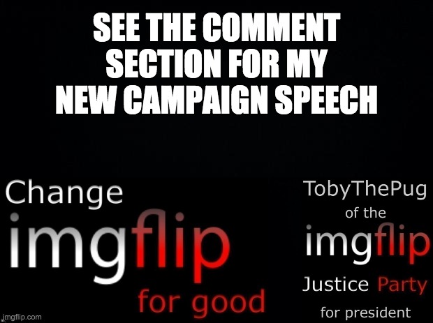 Vote for TobyThePug of the imgflip Justice Party on October 29 | SEE THE COMMENT SECTION FOR MY NEW CAMPAIGN SPEECH; __ | image tagged in memes,politics | made w/ Imgflip meme maker