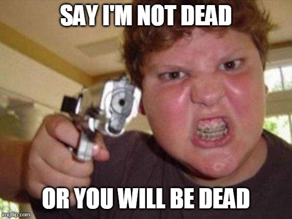 minecrafter | SAY I'M NOT DEAD OR YOU WILL BE DEAD | image tagged in minecrafter | made w/ Imgflip meme maker