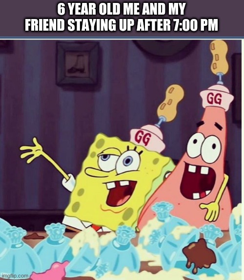 kids | 6 YEAR OLD ME AND MY FRIEND STAYING UP AFTER 7:00 PM | image tagged in spongebob,memes | made w/ Imgflip meme maker