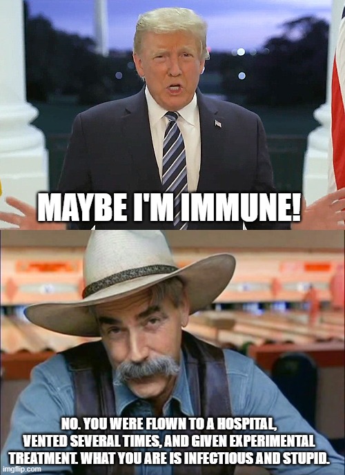 MAYBE I'M IMMUNE! NO. YOU WERE FLOWN TO A HOSPITAL, VENTED SEVERAL TIMES, AND GIVEN EXPERIMENTAL TREATMENT. WHAT YOU ARE IS INFECTIOUS AND STUPID. | image tagged in sam elliott special kind of stupid | made w/ Imgflip meme maker
