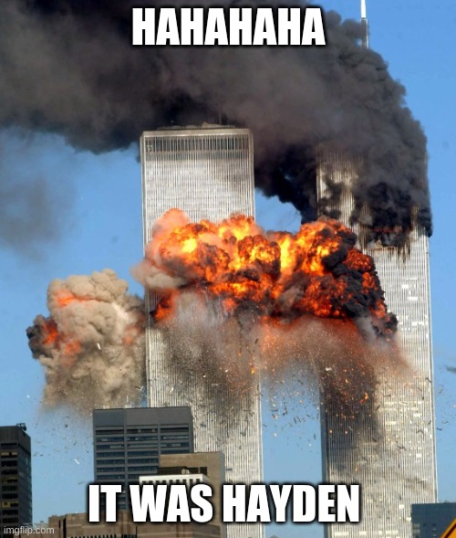 9/11 | HAHAHAHA; IT WAS HAYDEN | image tagged in 9/11 | made w/ Imgflip meme maker