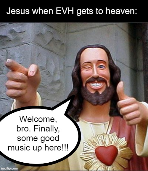 Buddy Christ Meme | Jesus when EVH gets to heaven: Welcome, bro. Finally, some good music up here!!! | image tagged in memes,buddy christ | made w/ Imgflip meme maker