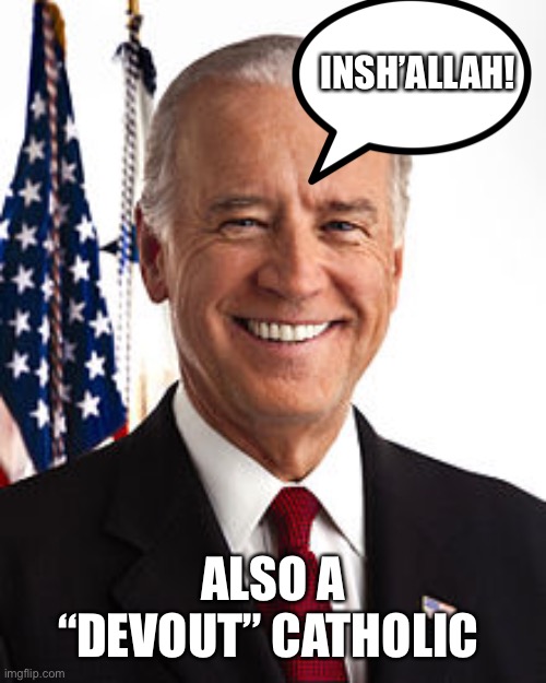 Joe Biden Meme | INSH’ALLAH! ALSO A “DEVOUT” CATHOLIC | image tagged in memes,joe biden | made w/ Imgflip meme maker