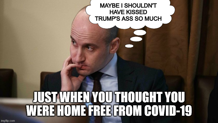 This is how the Cornona virus is spreading | MAYBE I SHOULDN'T HAVE KISSED TRUMP'S ASS SO MUCH; JUST WHEN YOU THOUGHT YOU WERE HOME FREE FROM COVID-19 | image tagged in donald trump,stephen miller,coronavirus | made w/ Imgflip meme maker