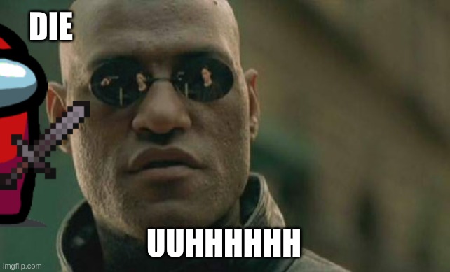 oh no | DIE; UUHHHHHH | image tagged in memes,matrix morpheus | made w/ Imgflip meme maker