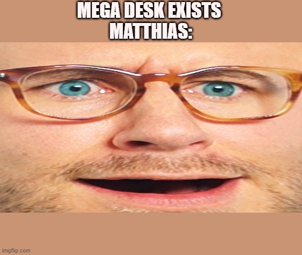 Matthias is not not impressed. | MEGA DESK EXISTS 


MATTHIAS: | image tagged in matthias is not not impressed | made w/ Imgflip meme maker