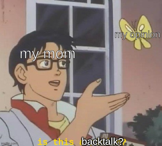 Is this backtalk? | my opinion; my mom; backtalk? is this a pidion? | image tagged in anime,meme,dank | made w/ Imgflip meme maker
